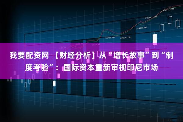 我要配资网 【财经分析】从“增长故事”到“制度考验”：国际资本重新审视印尼市场